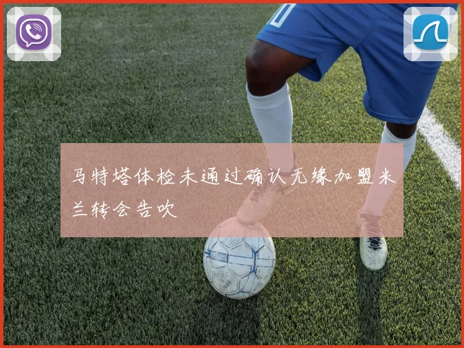 马特塔体检未通过确认无缘加盟米兰转会告吹