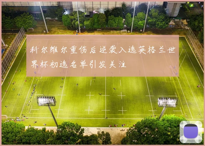 科尔维尔重伤后逆袭入选英格兰世界杯初选名单引发关注