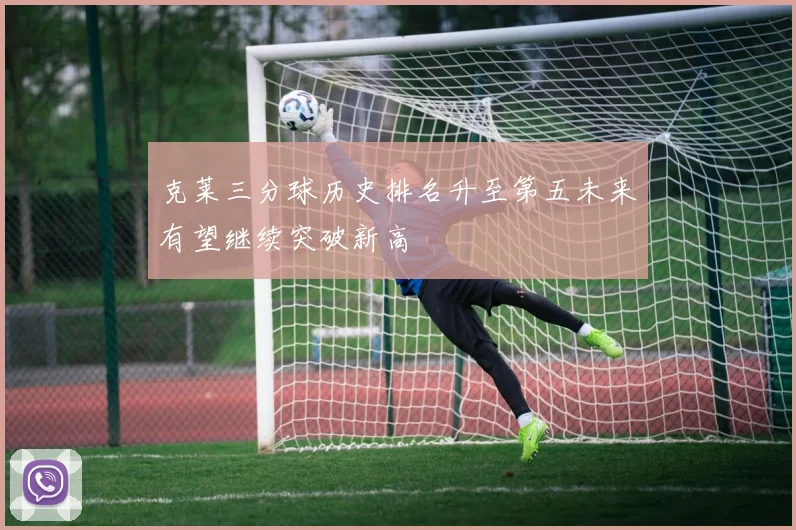 克莱三分球历史排名升至第五未来有望继续突破新高