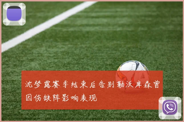 沈梦露赛季结束后告别勒沃库森曾因伤缺阵影响表现