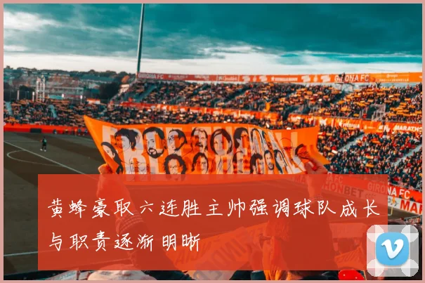 黄蜂豪取六连胜主帅强调球队成长与职责逐渐明晰