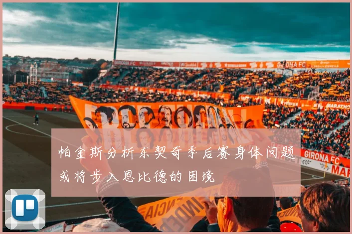 帕金斯分析东契奇季后赛身体问题或将步入恩比德的困境