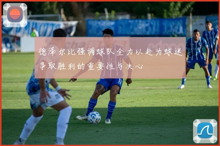 德泽尔比强调球队全力以赴为球迷争取胜利的重要性与决心