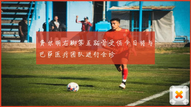 费尔明右脚第五跖骨受伤今日将与巴萨医疗团队进行会诊