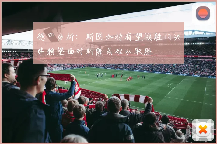德甲分析：斯图加特有望战胜门兴弗赖堡面对科隆或难以取胜